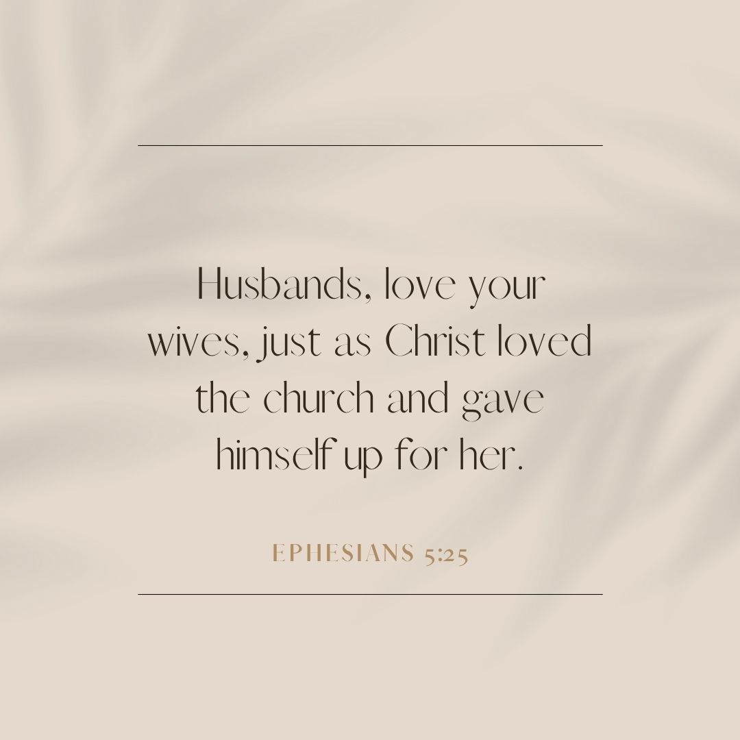 “Husbands, love your wives, just as Christ loved the church and gave himself up for her.” – Ephesians 5:25
