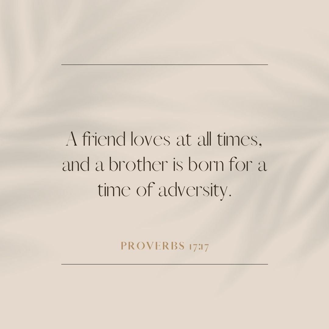 "A friend loves at all times, and a brother is born for a time of adversity." – Proverbs 17:17