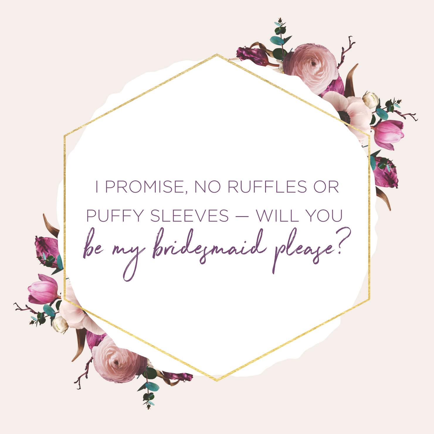 Quote above background image: I promise no ruffles or puffy sleeves, will you be my bridesmaid please?