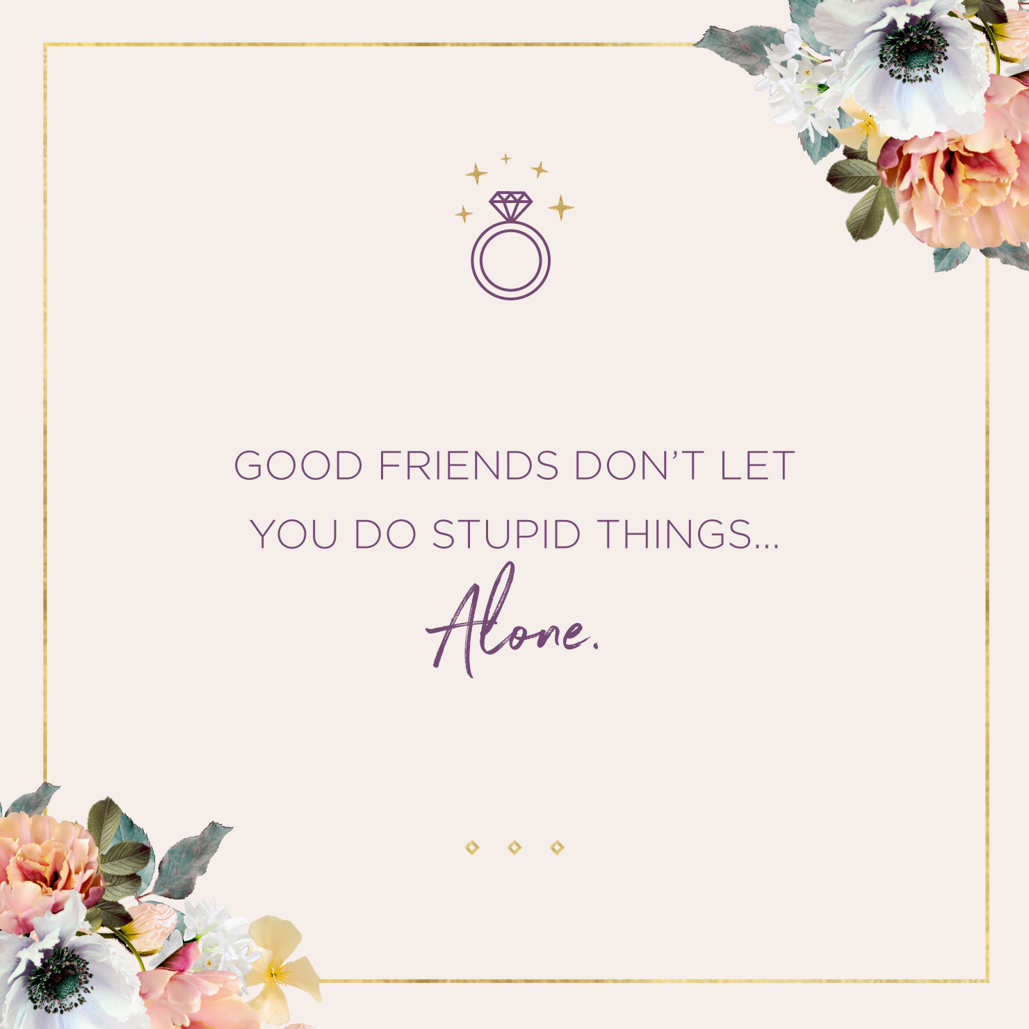 Quote above background image: Good friends don’t let you do stupid things alone.