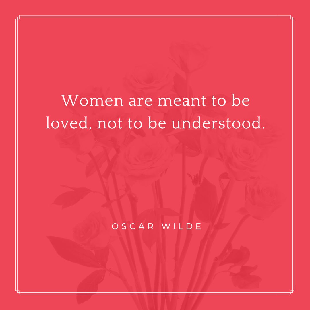 ”Women are meant to be loved, not to be understood.” – Oscar Wilde