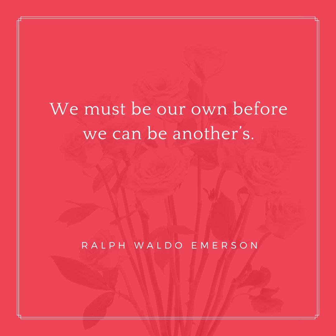 “We must be our own before we can be another’s.” – Ralph Waldo Emerson