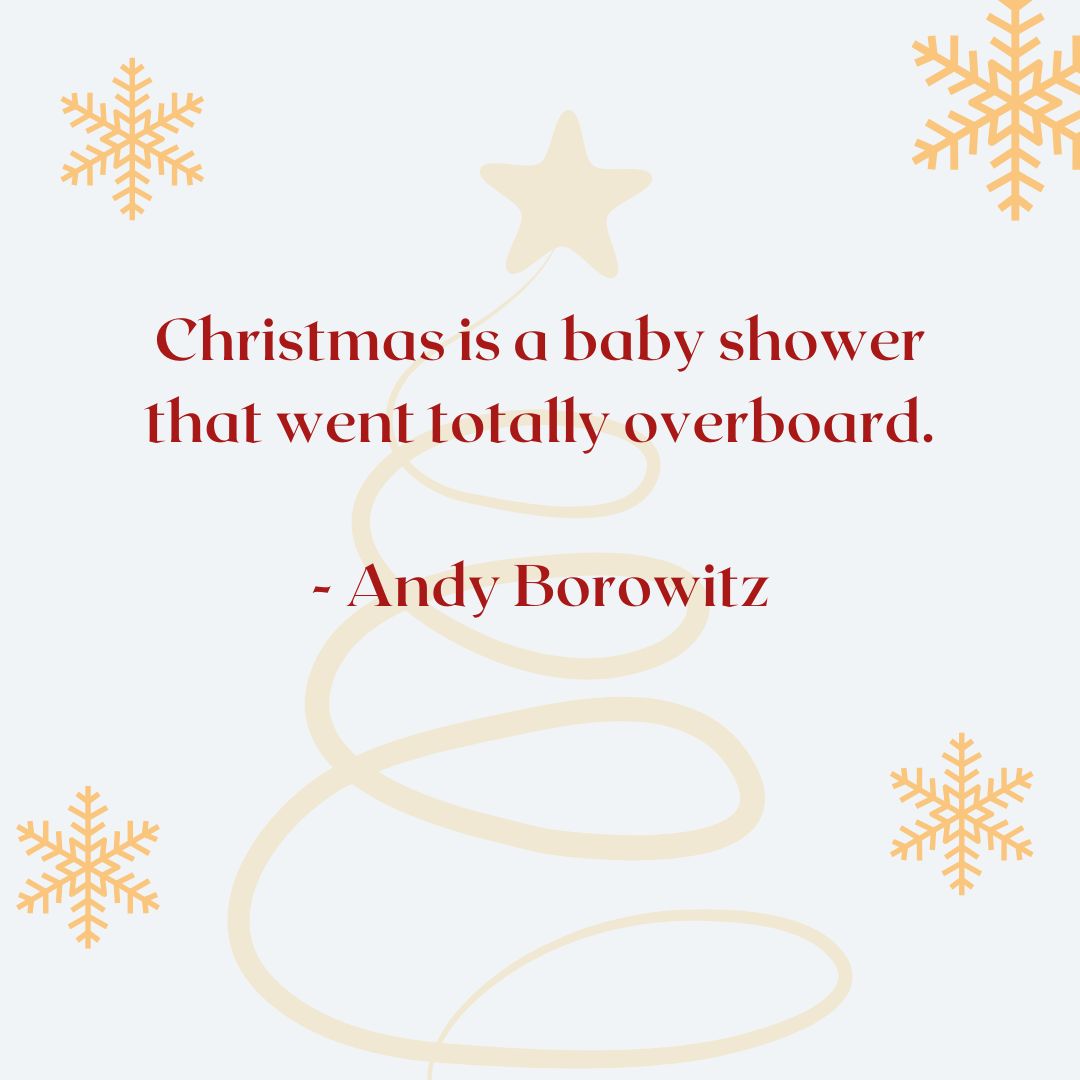 “Christmas is a baby shower that went totally overboard.” – Andy Borowitz