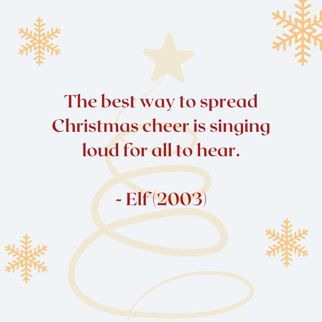 “The best way to spread Christmas cheer is singing loud for all to hear.” — Elf (2003)