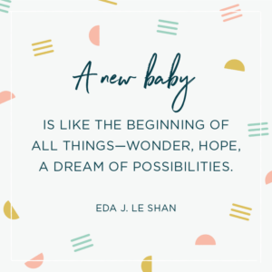 Quote above background image: \'A new baby is like the beginning of all things—wonder, hope, a dream of possibilities. –Eda J. Le Shan \'