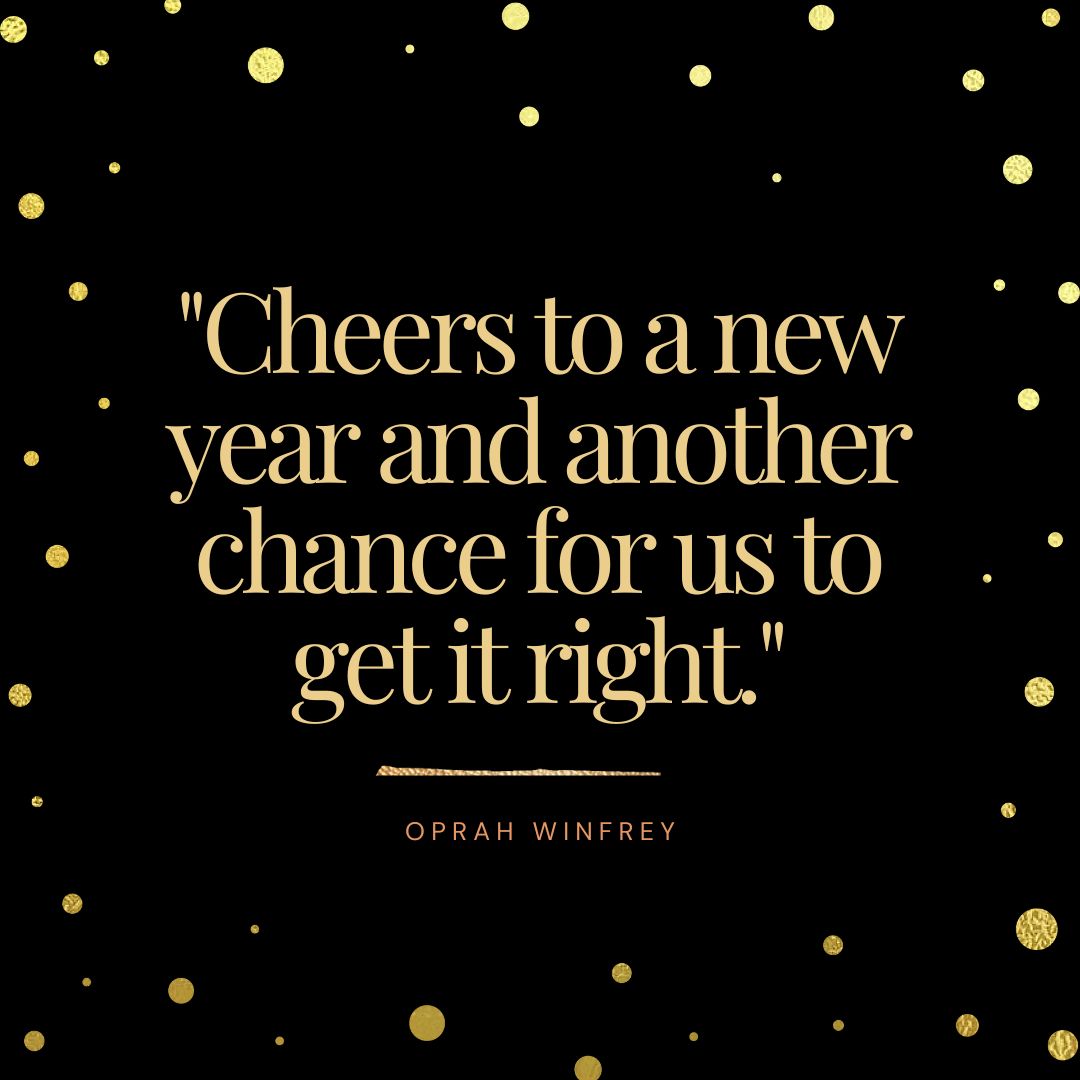 "Cheers to a new year and another chance for us to get it right." - Oprah Winfrey