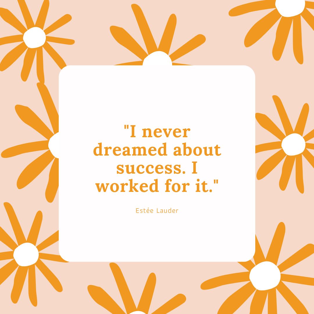 "I never dreamed about success. I worked for it." - Estée Lauder