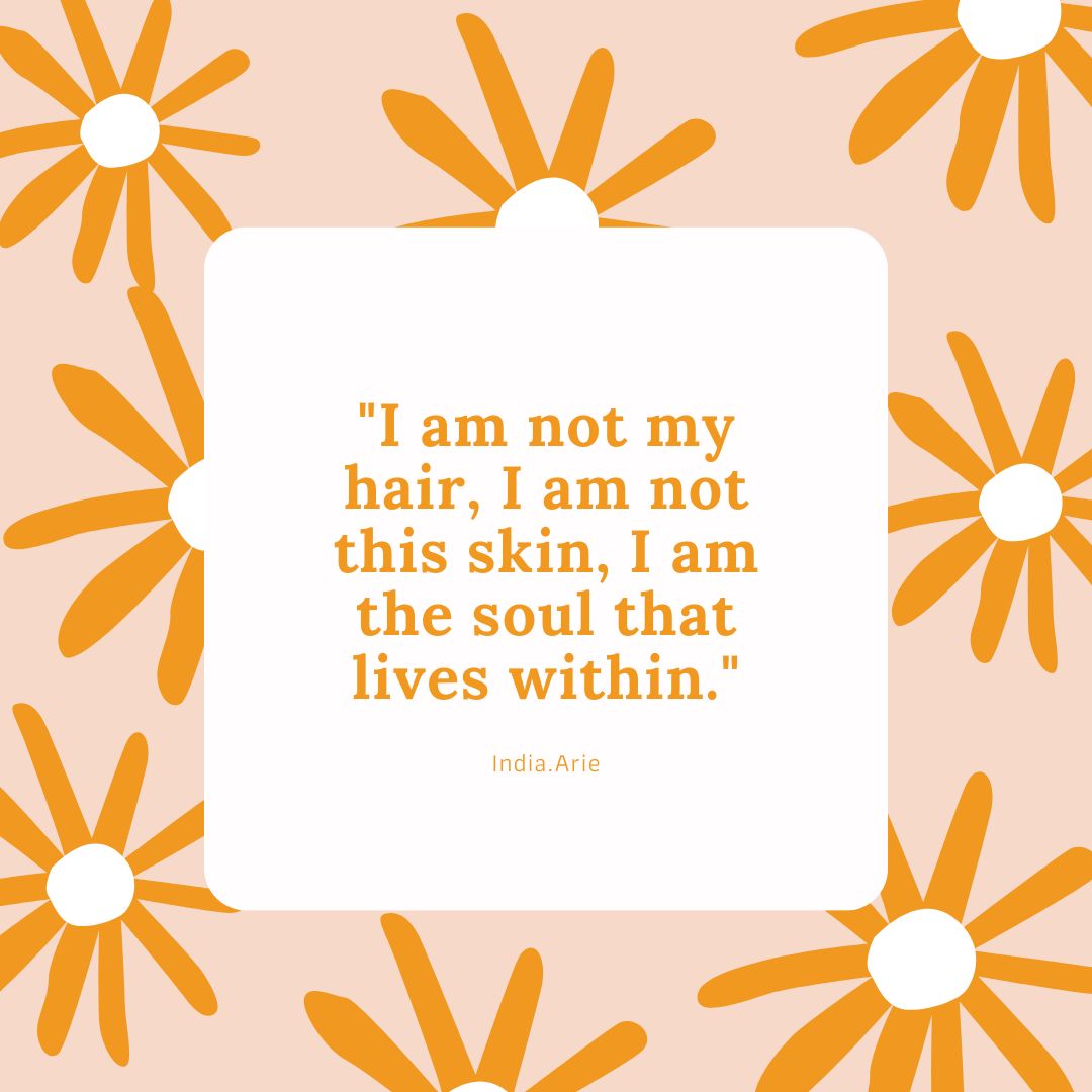 "I am not my hair, I am not this skin, I am the soul that lives within." - India.Arie