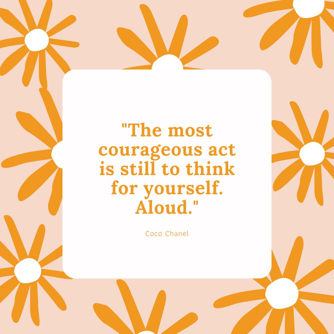 "The most courageous act is still to think for yourself. Aloud." - Coco Chanel