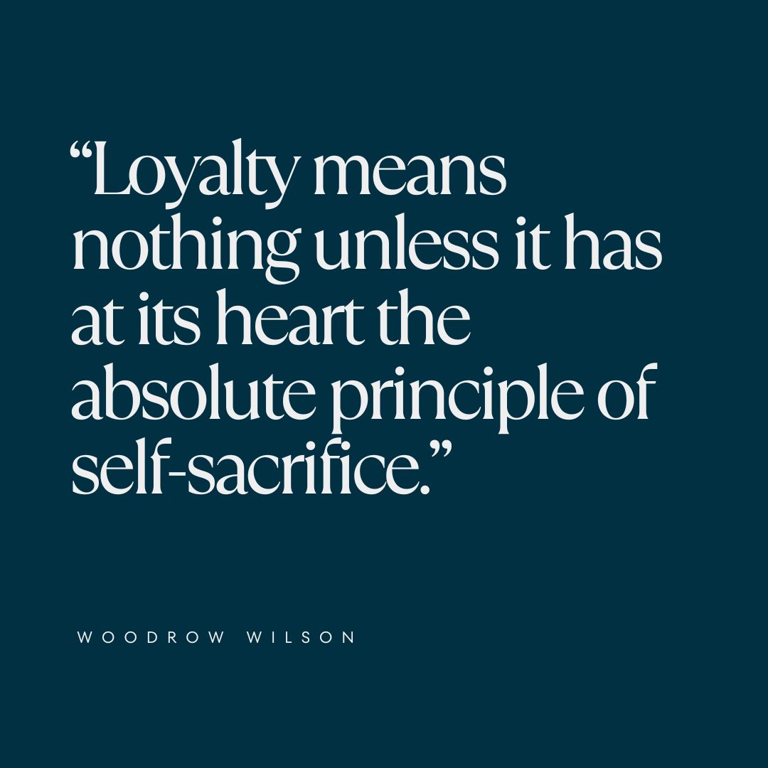 "Loyalty means nothing unless it has at its heart the absolute principle of self-sacrifice." — Woodrow Wilson