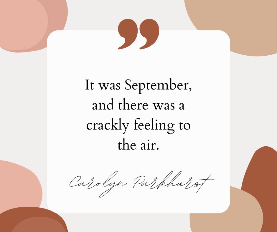 “It was September, and there was a crackly feeling to the air.” — Carolyn Parkhurst
